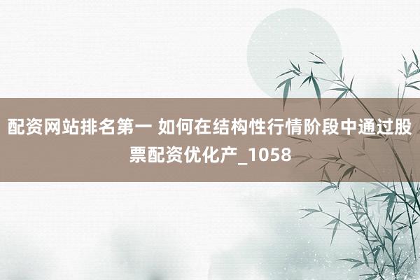 配资网站排名第一 如何在结构性行情阶段中通过股票配资优化产_1058