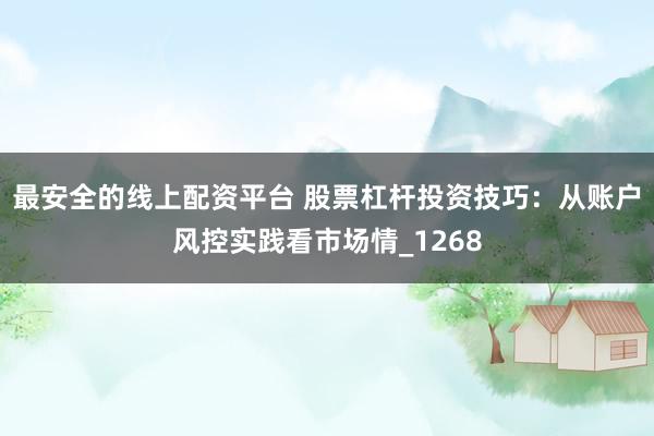 最安全的线上配资平台 股票杠杆投资技巧：从账户风控实践看市场情_1268