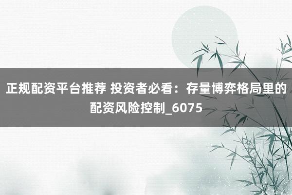 正规配资平台推荐 投资者必看：存量博弈格局里的配资风险控制_6075