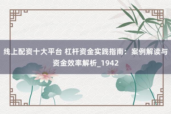 线上配资十大平台 杠杆资金实践指南：案例解读与资金效率解析_1942