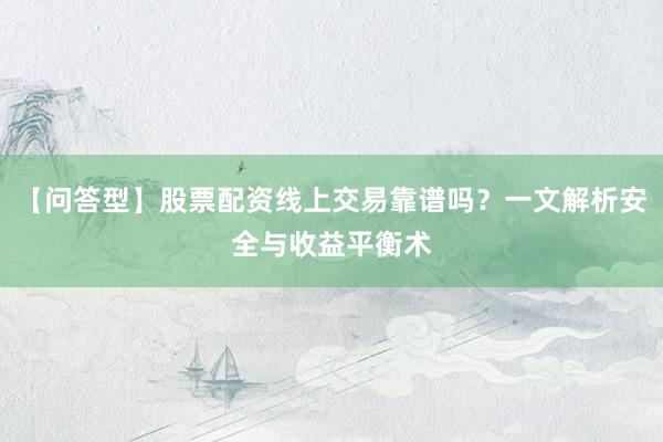 【问答型】股票配资线上交易靠谱吗？一文解析安全与收益平衡术