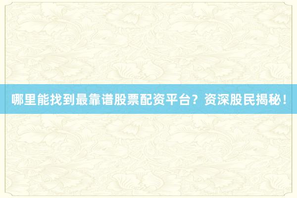 哪里能找到最靠谱股票配资平台？资深股民揭秘！
