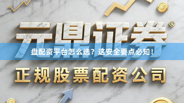 盘配资平台怎么选？这安全要点必知！