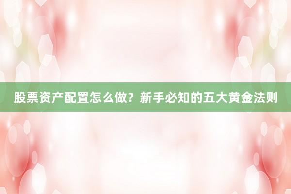 股票资产配置怎么做？新手必知的五大黄金法则