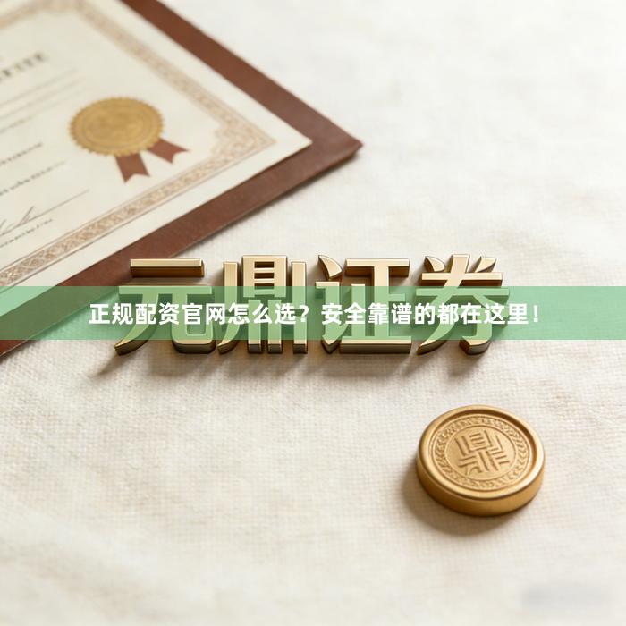 正规配资官网怎么选？安全靠谱的都在这里！