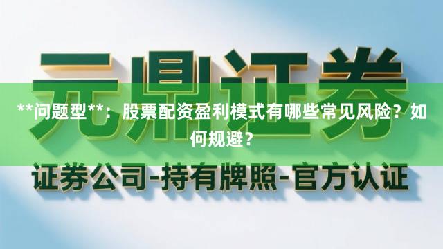 **问题型**：股票配资盈利模式有哪些常见风险？如何规避？