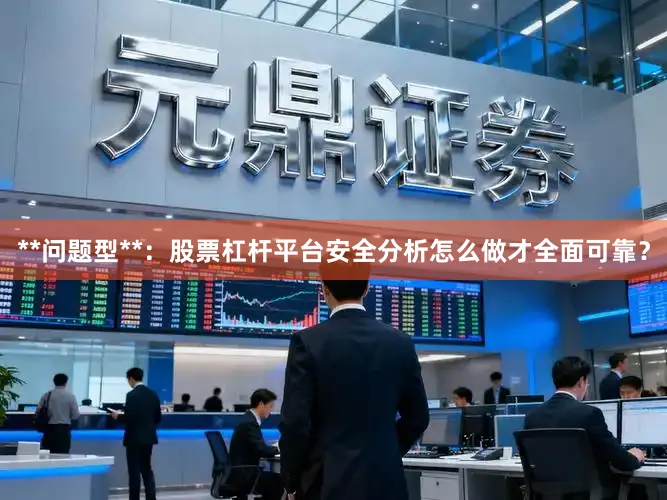 **问题型**:股票杠杆平台安全分析怎么做才全面可靠?