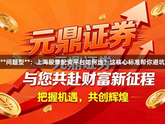 **问题型**：上海股票配资平台如何选？这核心标准帮你避坑