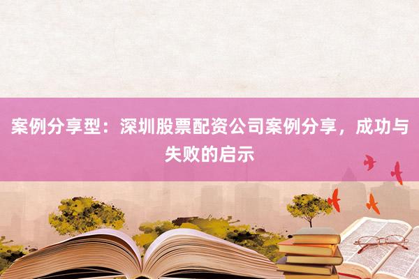 案例分享型:深圳股票配资公司案例分享,成功与失败的启示