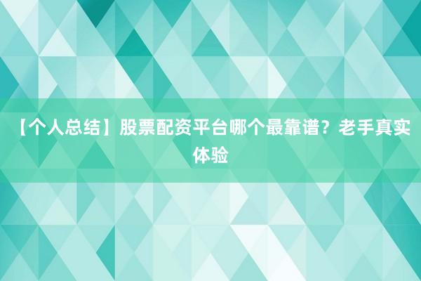 【个人总结】股票配资平台哪个最靠谱?老手真实体验