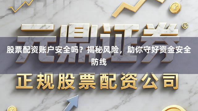 股票配资账户安全吗?揭秘风险,助你守好资金安全防线