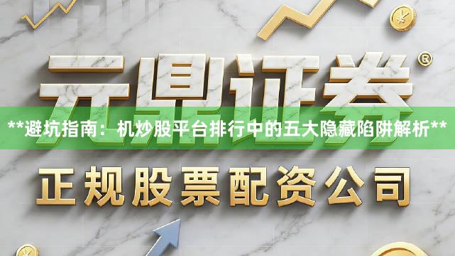 **避坑指南：机炒股平台排行中的五大隐藏陷阱解析**