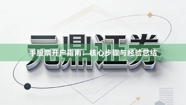 手股票开户指南：核心步骤与经验总结
