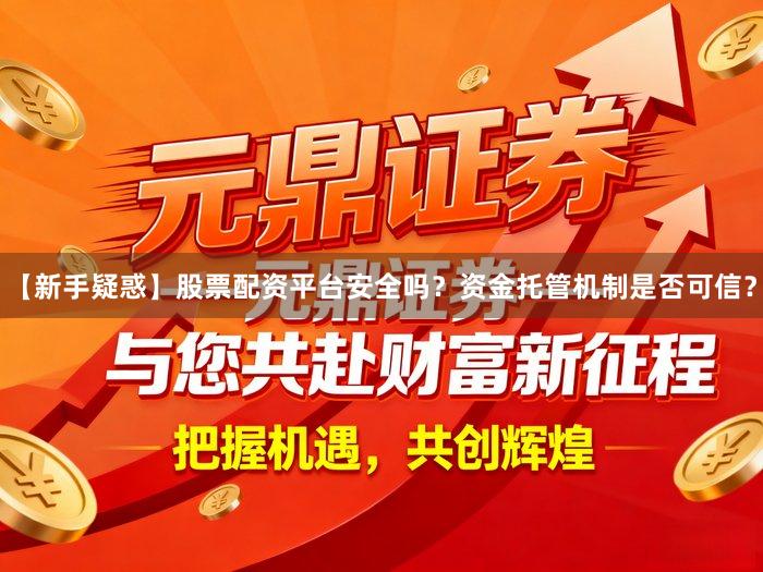 【新手疑惑】股票配资平台安全吗？资金托管机制是否可信？
