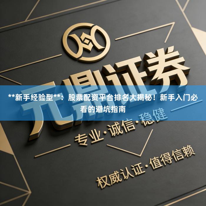 **新手经验型**：股票配资平台排名大揭秘！新手入门必看的避坑指南