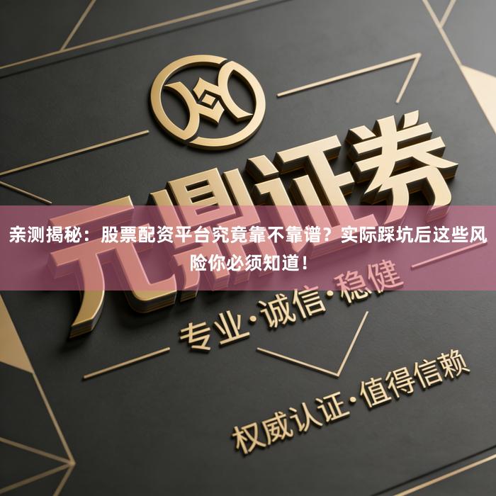 亲测揭秘：股票配资平台究竟靠不靠谱？实际踩坑后这些风险你必须知道！