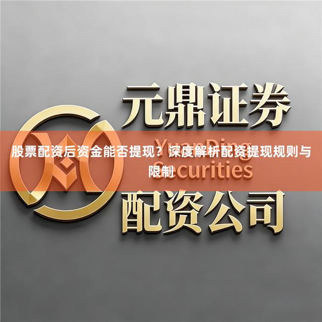 股票配资后资金能否提现？深度解析配资提现规则与限制