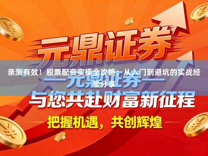 亲测有效！股票配资实操全攻略：从入门到避坑的实战经验分享