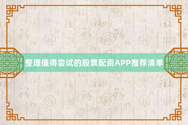 整理值得尝试的股票配资APP推荐清单