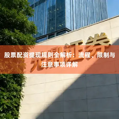 股票配资提现规则全解析：流程、限制与注意事项详解