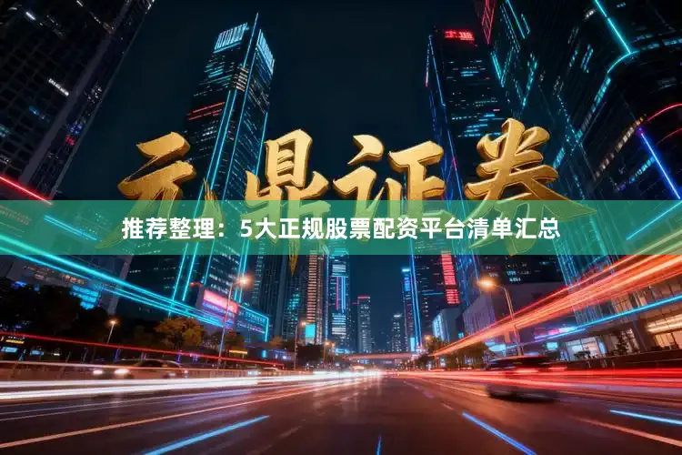 推荐整理：5大正规股票配资平台清单汇总