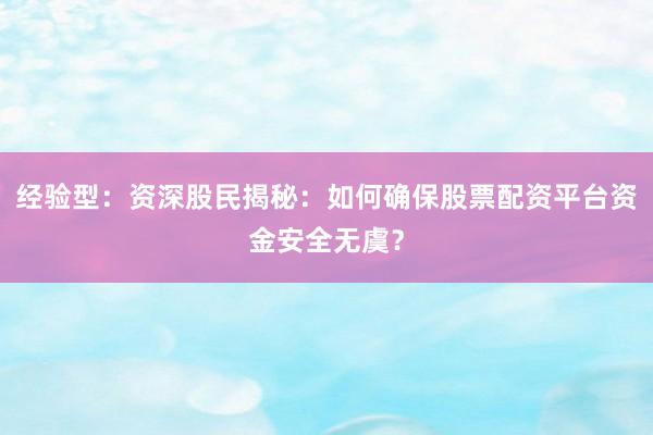 经验型：资深股民揭秘：如何确保股票配资平台资金安全无虞？