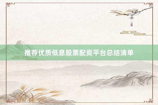 推荐优质低息股票配资平台总结清单