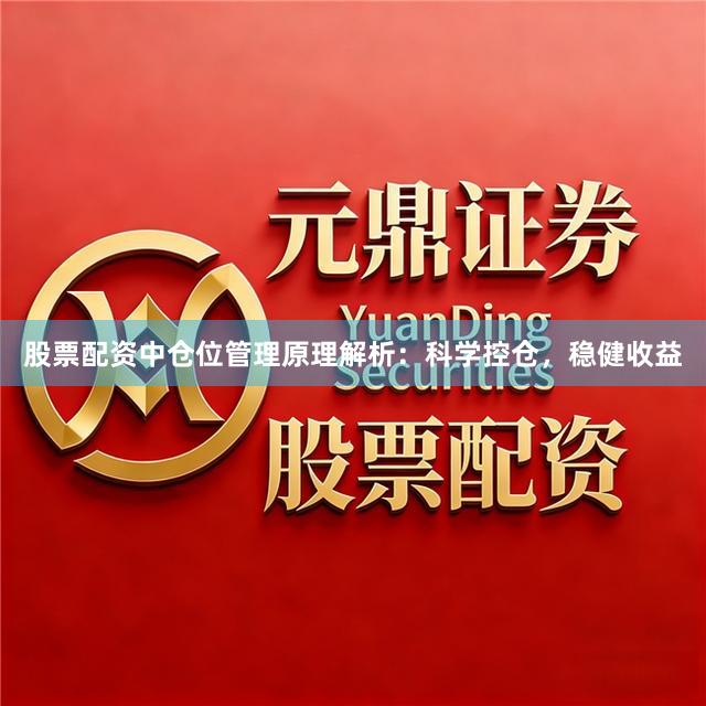 股票配资中仓位管理原理解析：科学控仓，稳健收益