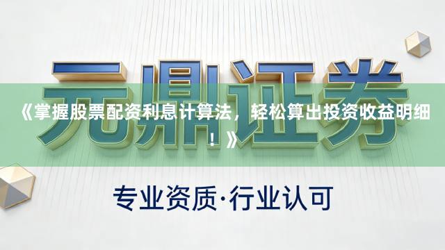 《掌握股票配资利息计算法，轻松算出投资收益明细！》