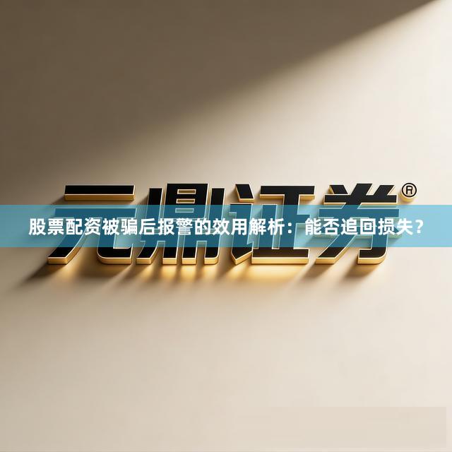 股票配资被骗后报警的效用解析：能否追回损失？