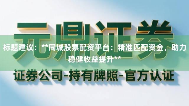标题建议：**同城股票配资平台：精准匹配资金，助力稳健收益提升**