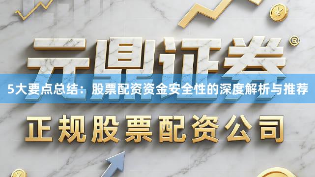 5大要点总结：股票配资资金安全性的深度解析与推荐
