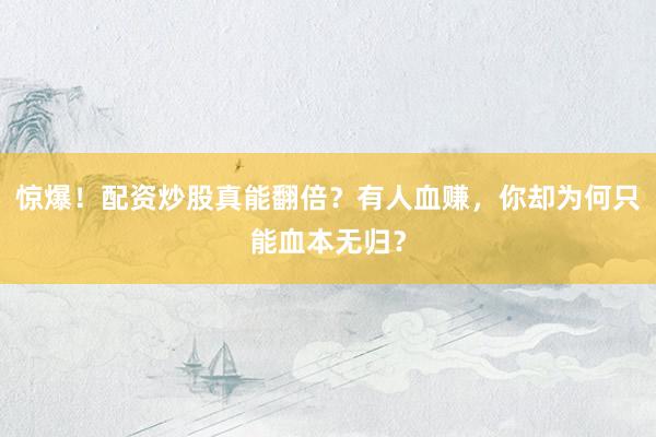 惊爆！配资炒股真能翻倍？有人血赚，你却为何只能血本无归？