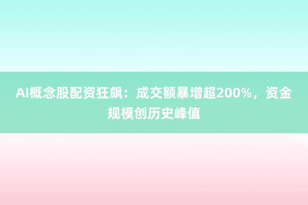 AI概念股配资狂飙：成交额暴增超200%，资金规模创历史峰值