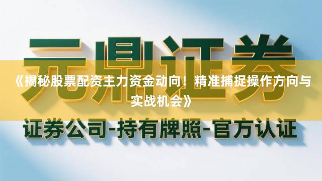 《揭秘股票配资主力资金动向！精准捕捉操作方向与实战机会》
