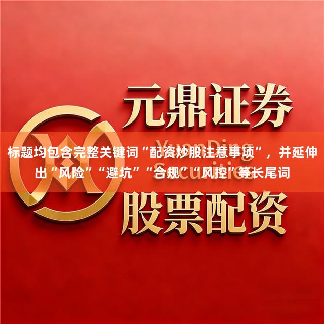 标题均包含完整关键词“配资炒股注意事项”，并延伸出“风险”“避坑”“合规”“风控”等长尾词