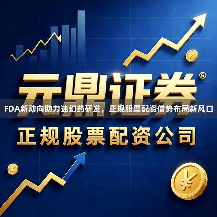 FDA新动向助力迷幻药研发，正规股票配资借势布局新风口