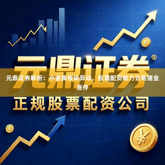 元鼎证券解析：小金属板块异动，股票配资助力云南锗业涨停