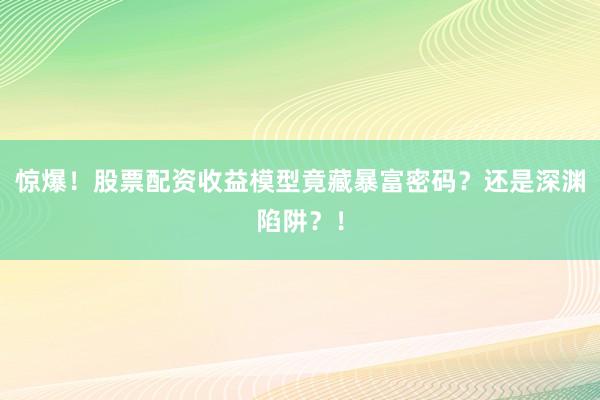 惊爆！股票配资收益模型竟藏暴富密码？还是深渊陷阱？！