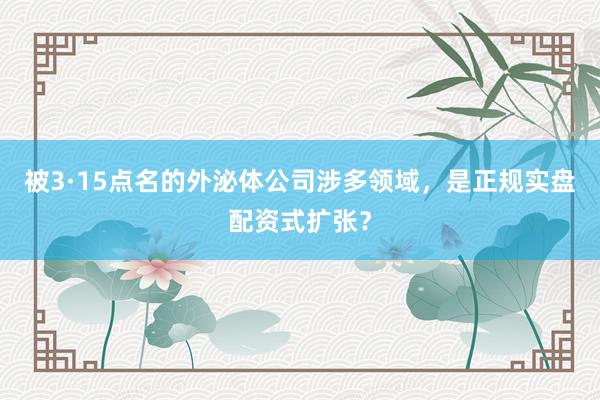 被3·15点名的外泌体公司涉多领域，是正规实盘配资式扩张？