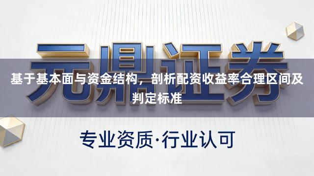 基于基本面与资金结构，剖析配资收益率合理区间及判定标准