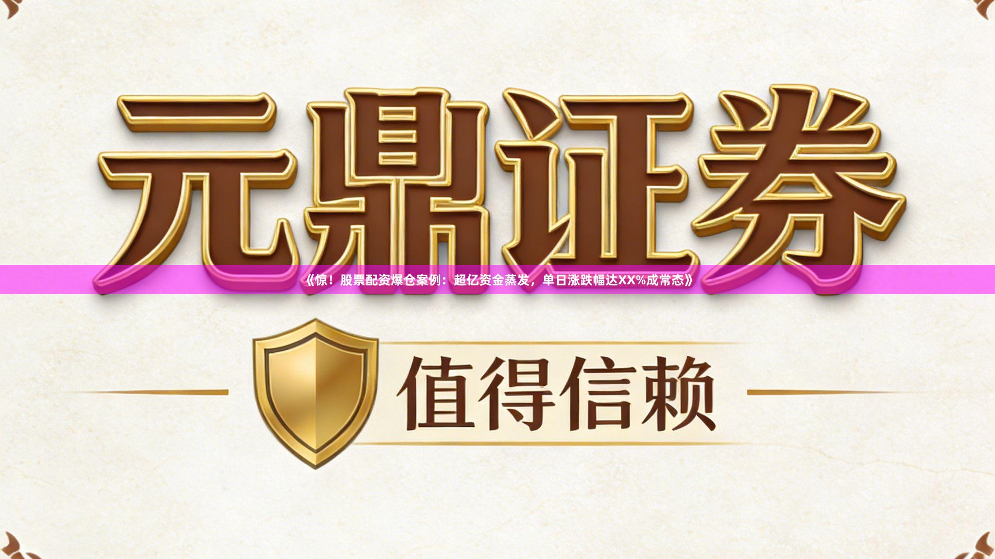 《惊！股票配资爆仓案例：超亿资金蒸发，单日涨跌幅达XX%成常态》