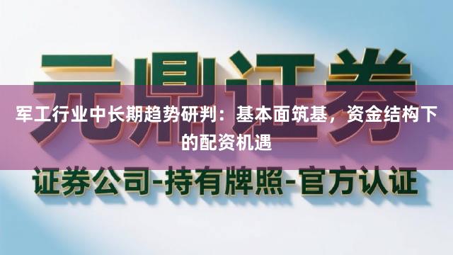 军工行业中长期趋势研判：基本面筑基，资金结构下的配资机遇