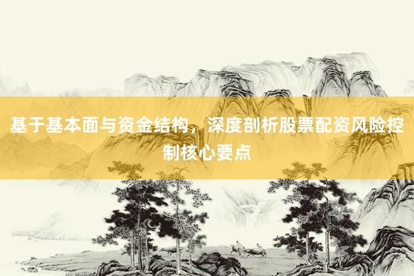 基于基本面与资金结构，深度剖析股票配资风险控制核心要点