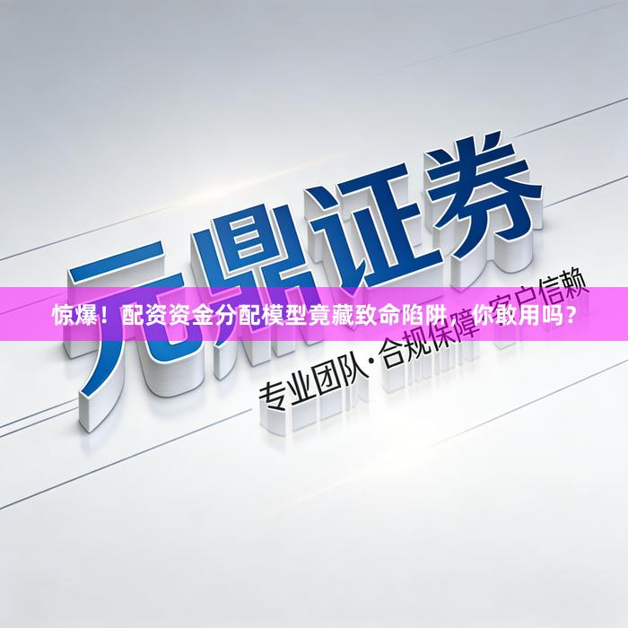 惊爆！配资资金分配模型竟藏致命陷阱，你敢用吗？