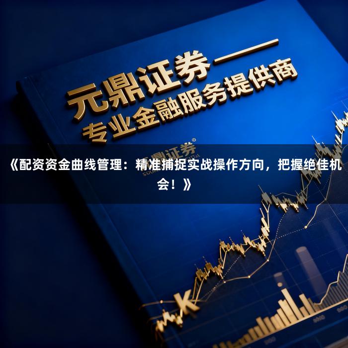 《配资资金曲线管理：精准捕捉实战操作方向，把握绝佳机会！》