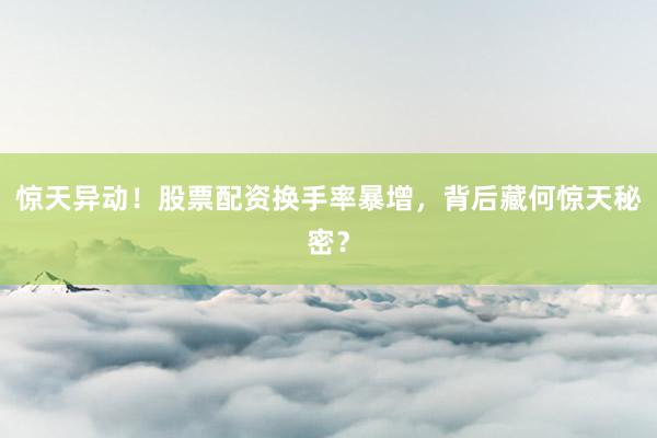 惊天异动！股票配资换手率暴增，背后藏何惊天秘密？