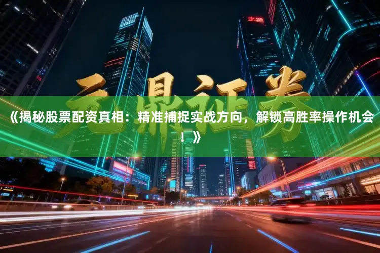 《揭秘股票配资真相：精准捕捉实战方向，解锁高胜率操作机会！》