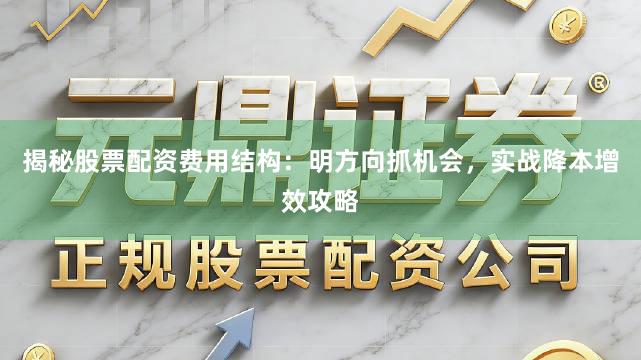 揭秘股票配资费用结构：明方向抓机会，实战降本增效攻略