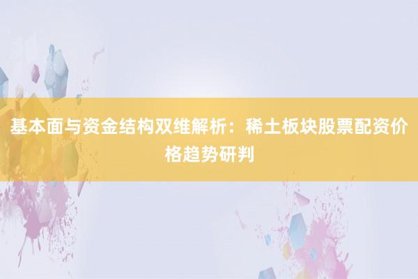基本面与资金结构双维解析：稀土板块股票配资价格趋势研判